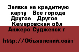 Заявка на кредитную карту - Все города Другое » Другое   . Кемеровская обл.,Анжеро-Судженск г.